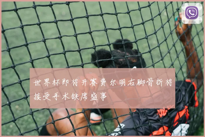 世界杯即将开赛费尔明右脚骨折将接受手术缺席盛事