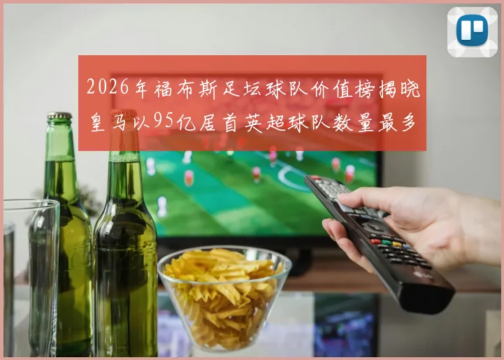 2026年福布斯足坛球队价值榜揭晓皇马以95亿居首英超球队数量最多