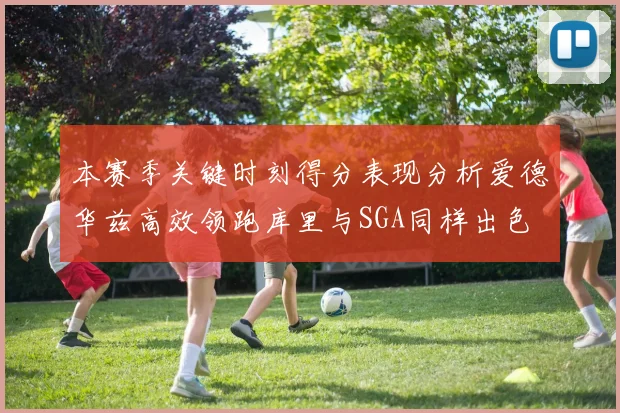 本赛季关键时刻得分表现分析爱德华兹高效领跑库里与SGA同样出色