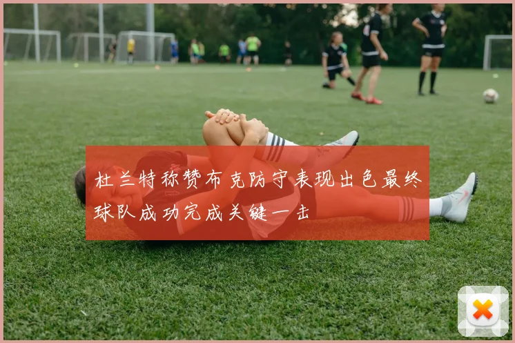 杜兰特称赞布克防守表现出色最终球队成功完成关键一击