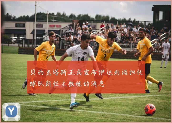 贝西克塔斯正式宣布伊达利诺担任球队新任主教练的消息