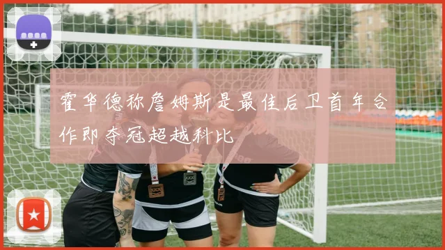 霍华德称詹姆斯是最佳后卫首年合作即夺冠超越科比