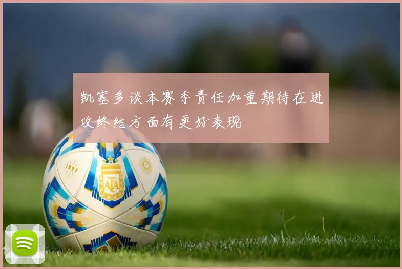 凯塞多谈本赛季责任加重期待在进攻终结方面有更好表现