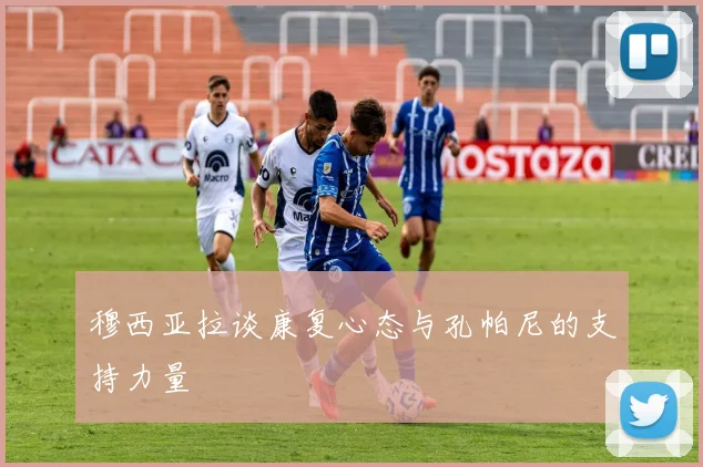 穆西亚拉谈康复心态与孔帕尼的支持力量