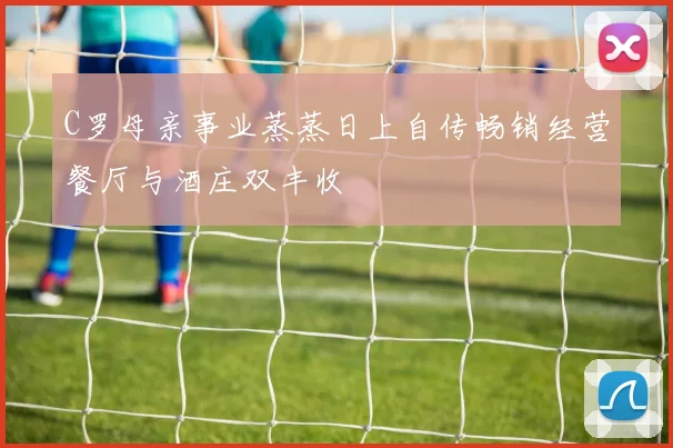 C罗母亲事业蒸蒸日上自传畅销经营餐厅与酒庄双丰收